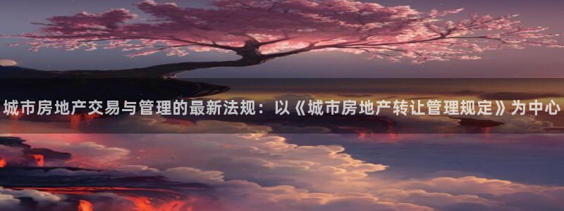 新宝5周74OOO5：城市房地产交易与管理的最新法规：以《城
