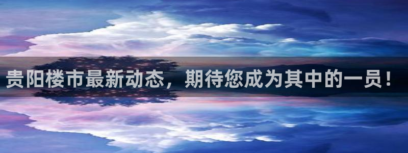 新宝5球维33 300：贵阳楼市最新动态，期待您成为其中的一