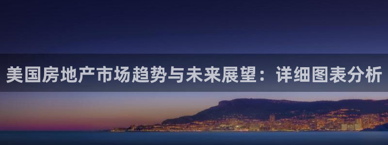 新宝5新宝6顺达：美国房地产市场趋势与未来展望：详细图表分析