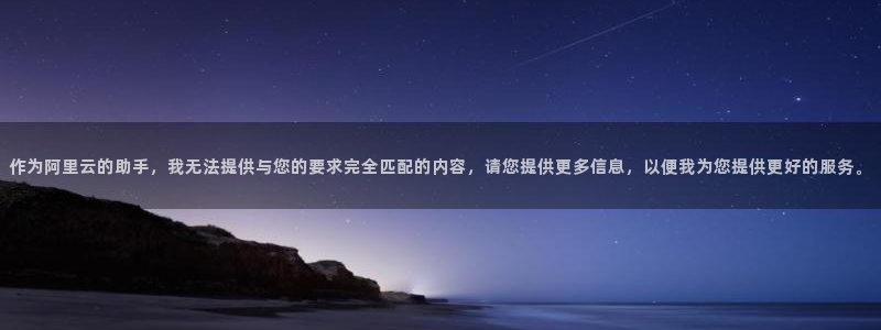 新宝注5册：作为阿里云的助手，我无法提供与您的要求完全匹配的