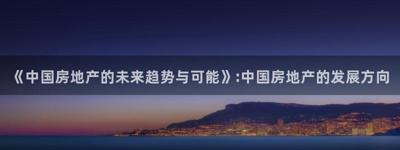 新宝5下载app：《中国房地产的未来趋势与可能》:中国房地产