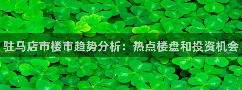 新宝5_测：驻马店市楼市趋势分析：热点楼盘和投资机会