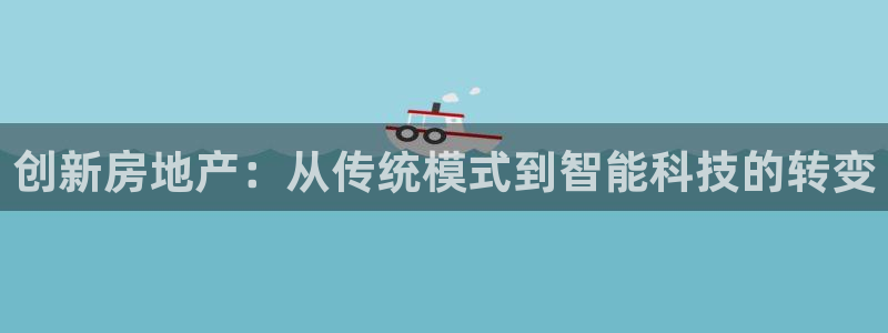 新宝5吕74OOO5：创新房地产：从传统模式到智能科技的转变
