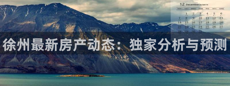 新宝5登录霸：徐州最新房产动态：独家分析与预测