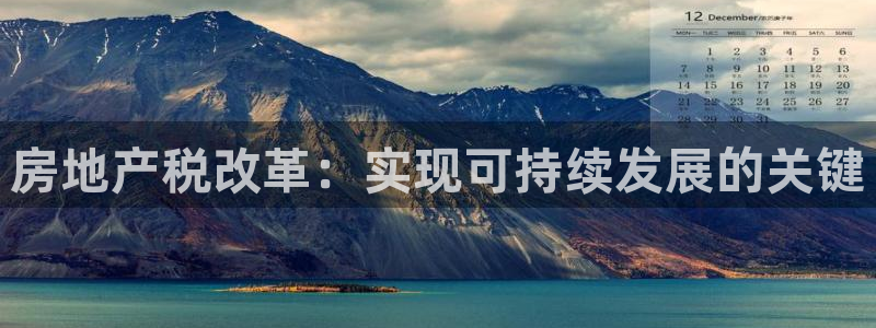 新宝5蒋74OOO5：房地产税改革：实现可持续发展的关键