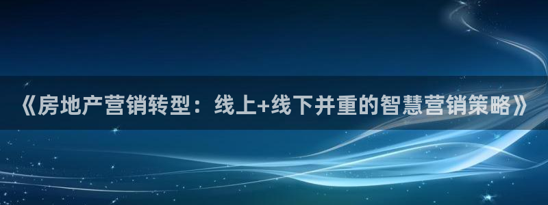新宝5王问74OOO5：《房地产营销转型：线上+线下并重的智