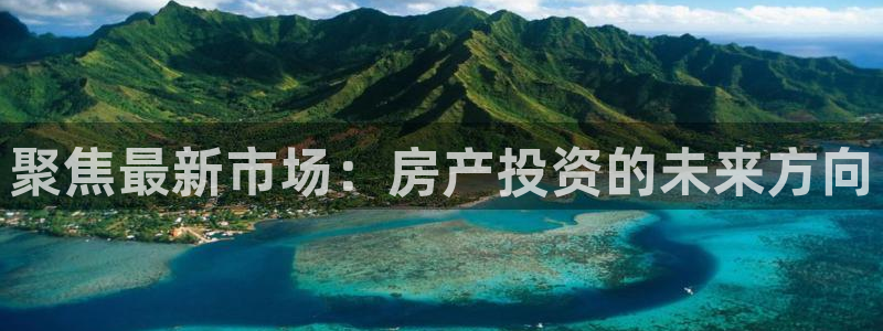 新宝5注册：聚焦最新市场：房产投资的未来方向