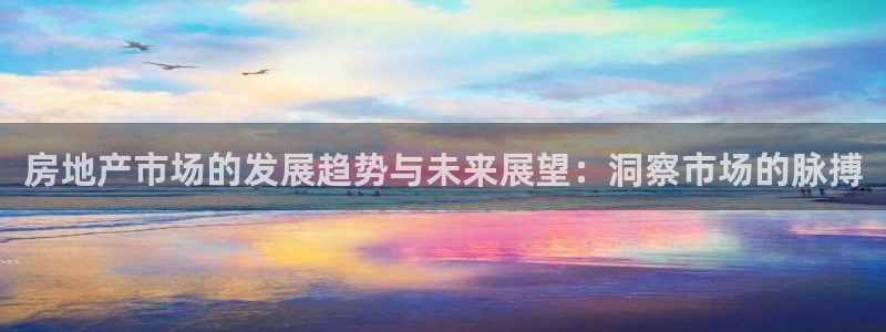 新宝5娱乐注册：房地产市场的发展趋势与未来展望：洞察市场的脉