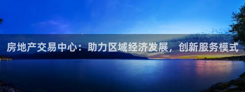 新宝5户端：房地产交易中心：助力区域经济发展，创新服务模式