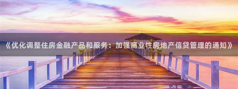 新宝5官网平台：《优化调整住房金融产品和服务：加强商业性房地