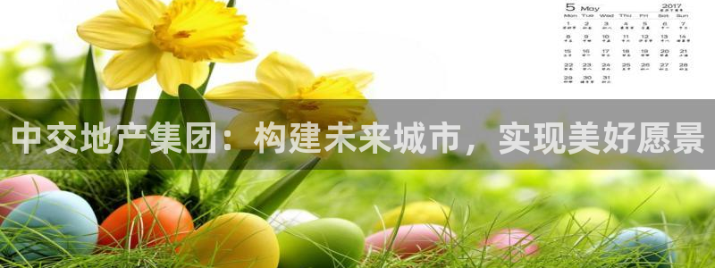 新宝5的网址：中交地产集团：构建未来城市，实现美好愿景