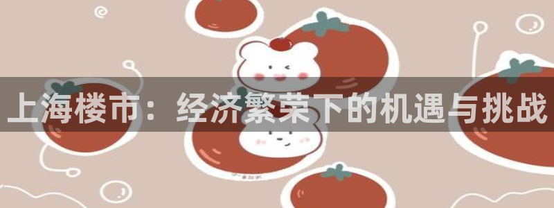 新宝5开好：上海楼市：经济繁荣下的机遇与挑战