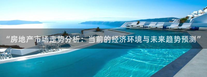 新宝5培训：“房地产市场走势分析：当前的经济环境与未来趋势预