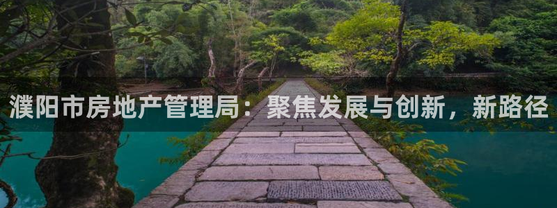 新宝5手机app：濮阳市房地产管理局：聚焦发展与创新，新路径