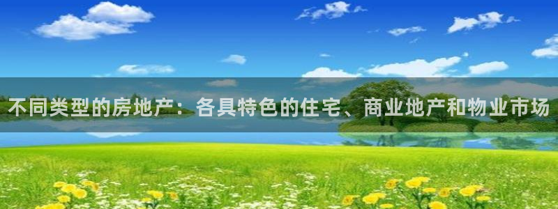新宝5测速在线：不同类型的房地产：各具特色的住宅、商业地产和