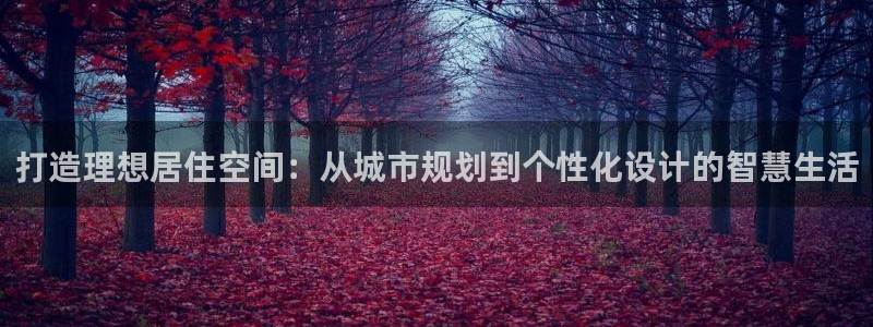 新宝5测速登陆：打造理想居住空间：从城市规划到个性化设计的智