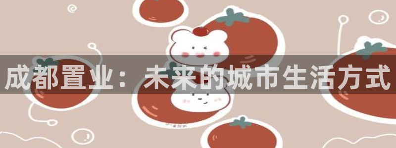 新宝5登录平台：成都置业：未来的城市生活方式