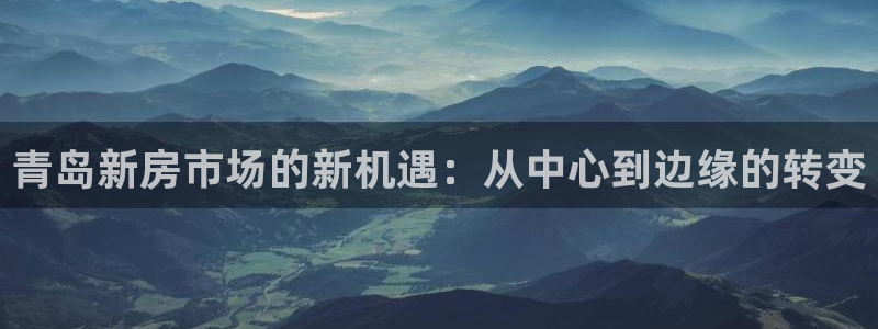 新宝5日：青岛新房市场的新机遇：从中心到边缘的转变