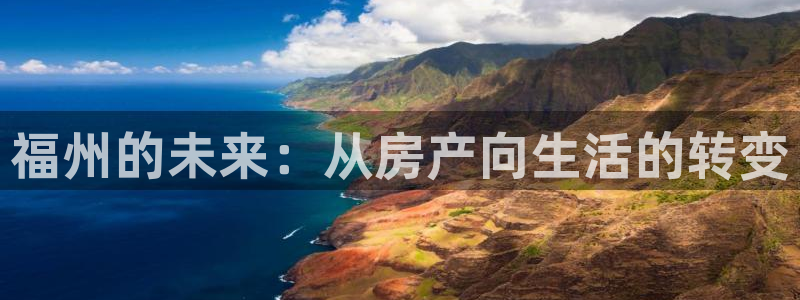新宝5巅峰：福州的未来：从房产向生活的转变
