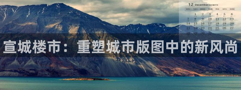 新宝5手机版登录：宣城楼市：重塑城市版图中的新风尚