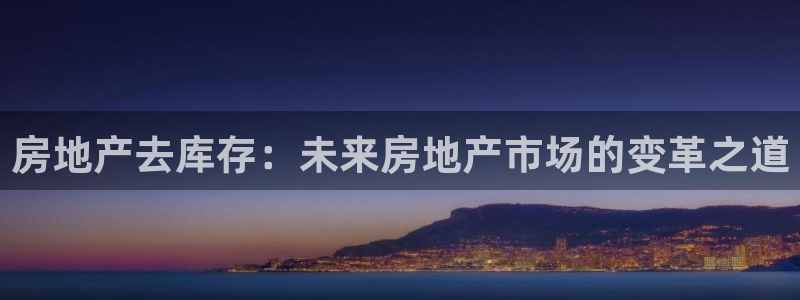 新宝5招商部：房地产去库存：未来房地产市场的变革之道