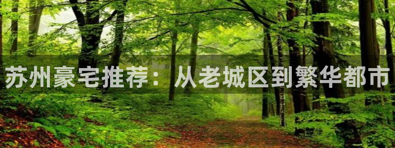 新宝5注册测速登录：苏州豪宅推荐：从老城区到繁华都市