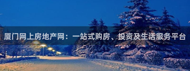 新宝5代理注册：厦门网上房地产网：一站式购房、投资及生活服务