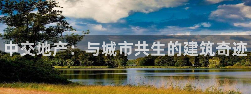 新宝5彩票娱乐平台：中交地产：与城市共生的建筑奇迹